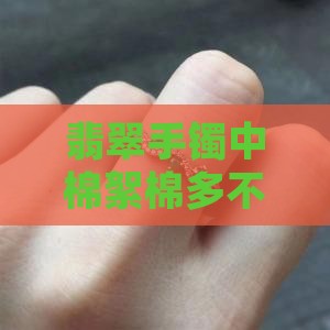 翡翠手镯中棉絮棉多不好影响美观吗？