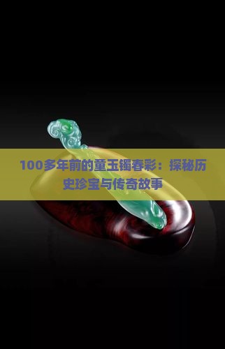 100多年前的童玉镯春彩：探秘历史珍宝与传奇故事