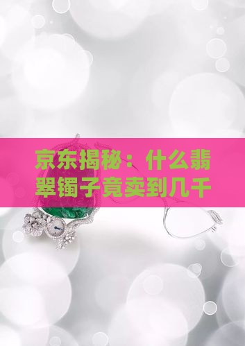京东揭秘：什么翡翠镯子竟卖到几千万