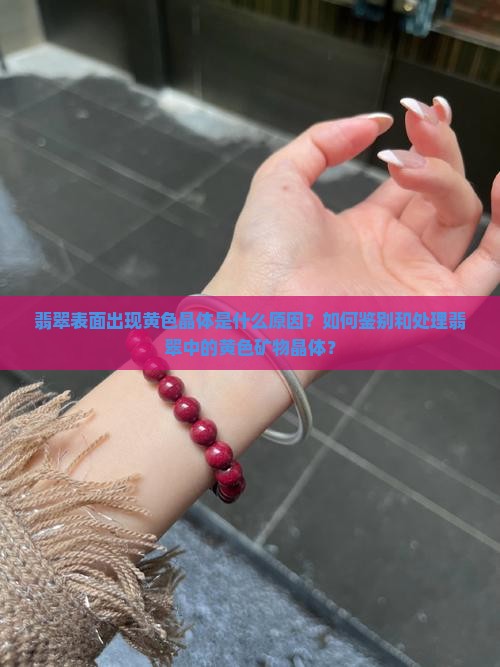 翡翠表面出现黄色晶体是什么原因？如何鉴别和处理翡翠中的黄色矿物晶体？