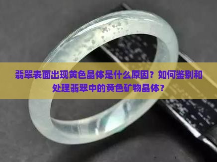 翡翠表面出现黄色晶体是什么原因？如何鉴别和处理翡翠中的黄色矿物晶体？