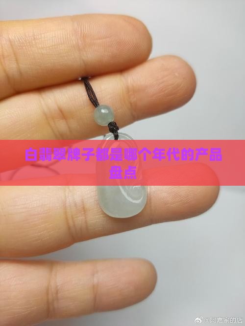 白翡翠牌子都是哪个年代的产品盘点