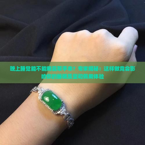 晚上睡觉能不能戴翡翠手串？专家揭秘：这样做竟会影响你的睡眠质量和佩戴体验