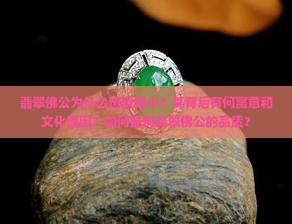 翡翠佛公为什么造型矮小？其背后有何寓意和文化原因？如何鉴别翡翠佛公的品质？