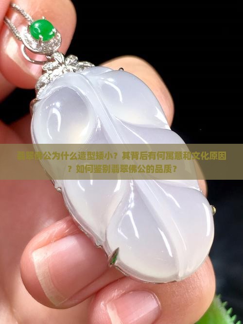 翡翠佛公为什么造型矮小？其背后有何寓意和文化原因？如何鉴别翡翠佛公的品质？