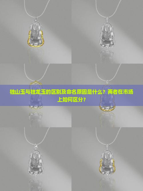 独山玉与独龙玉的区别及命名原因是什么？两者在市场上如何区分？