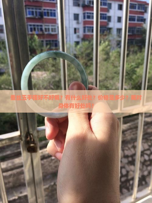蚕丝玉手镯好不好戴？有什么好处？价格是多少？戴对身体有好处吗？