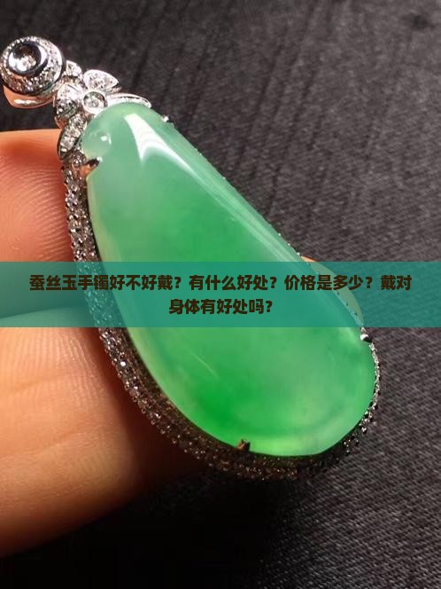 蚕丝玉手镯好不好戴？有什么好处？价格是多少？戴对身体有好处吗？