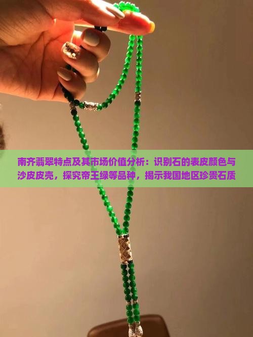 南齐翡翠特点及其市场价值分析：识别石的表皮颜色与沙皮皮壳，探究帝王绿等品种，揭示我国地区珍贵石质特征