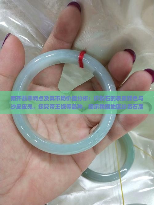 南齐翡翠特点及其市场价值分析：识别石的表皮颜色与沙皮皮壳，探究帝王绿等品种，揭示我国地区珍贵石质特征