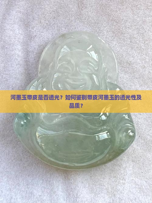 河墨玉带皮是否透光？如何鉴别带皮河墨玉的透光性及品质？
