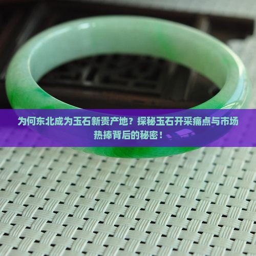 为何东北成为玉石新贵产地？探秘玉石开采痛点与市场热捧背后的秘密！