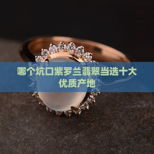 哪个坑口紫罗兰翡翠当选十大优质产地