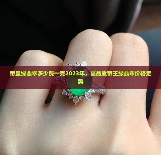 帝皇绿翡翠多少钱一克2023年，高品质帝王绿翡翠价格走势