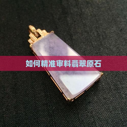 如何精准审料翡翠原石