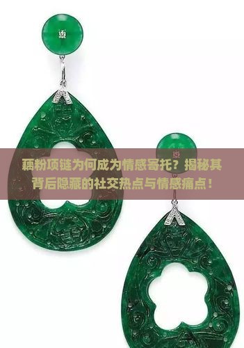 藕粉项链为何成为情感寄托？揭秘其背后隐藏的社交热点与情感痛点！