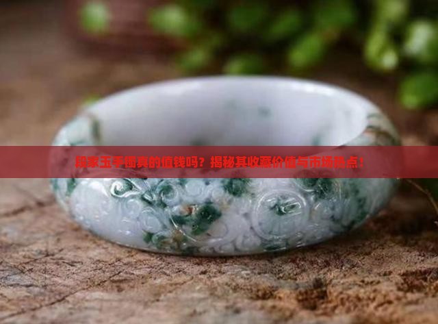 段家玉手镯真的值钱吗？揭秘其收藏价值与市场热点！