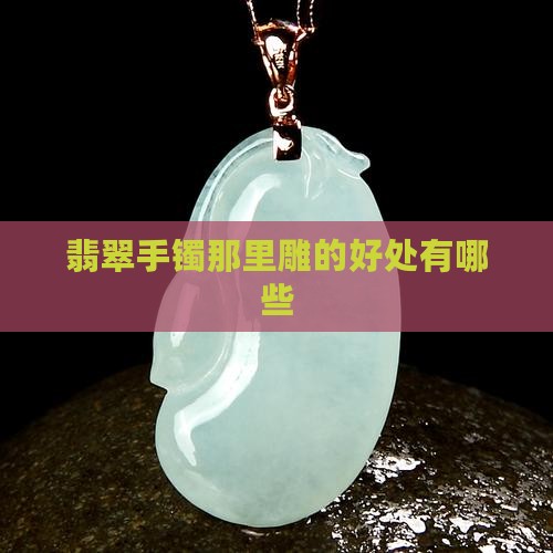 翡翠手镯那里雕的好处有哪些