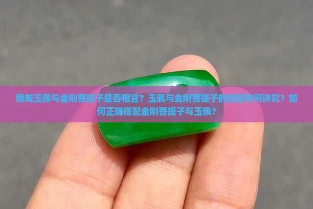 佩戴玉佩与金刚菩提子是否相宜？玉佩与金刚菩提子的搭配有何讲究？如何正确搭配金刚菩提子与玉佩？