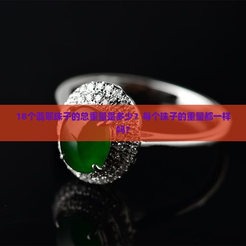 18个翡翠珠子的总重量是多少？每个珠子的重量都一样吗？