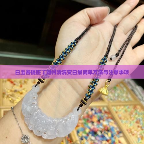 白玉菩提脏了如何清洗变白最简单方法与注意事项
