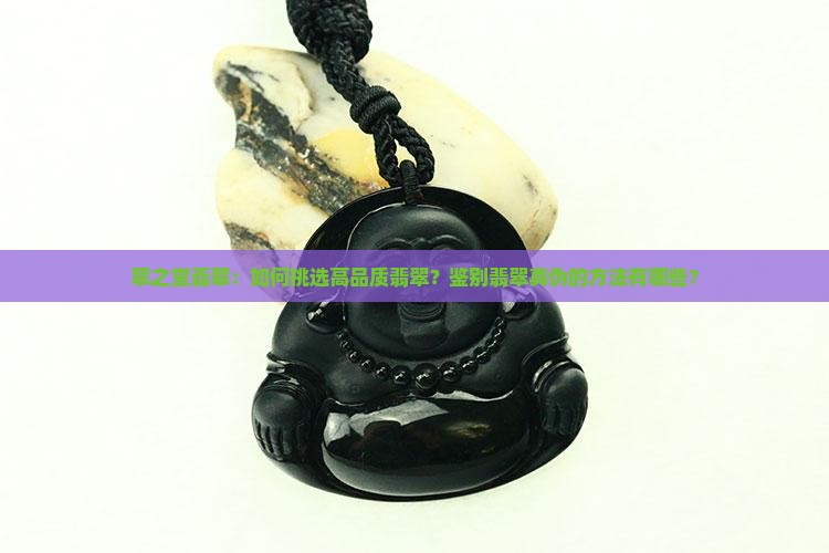 翠之堂翡翠：如何挑选高品质翡翠？鉴别翡翠真伪的方法有哪些？