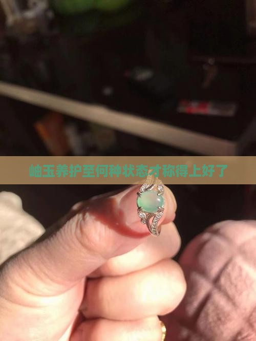 岫玉养护至何种状态才称得上好了