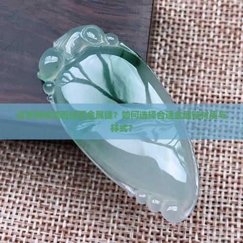 翡翠佛像能否搭配金属链？如何选择合适金属链材质与样式？