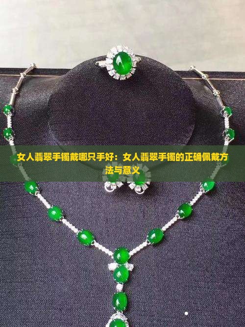女人翡翠手镯戴哪只手好：女人翡翠手镯的正确佩戴方法与意义