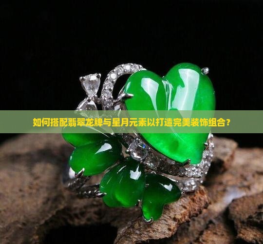 如何搭配翡翠龙牌与星月元素以打造完美装饰组合？