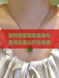 如何搭配翡翠龙牌与星月元素以打造完美装饰组合？