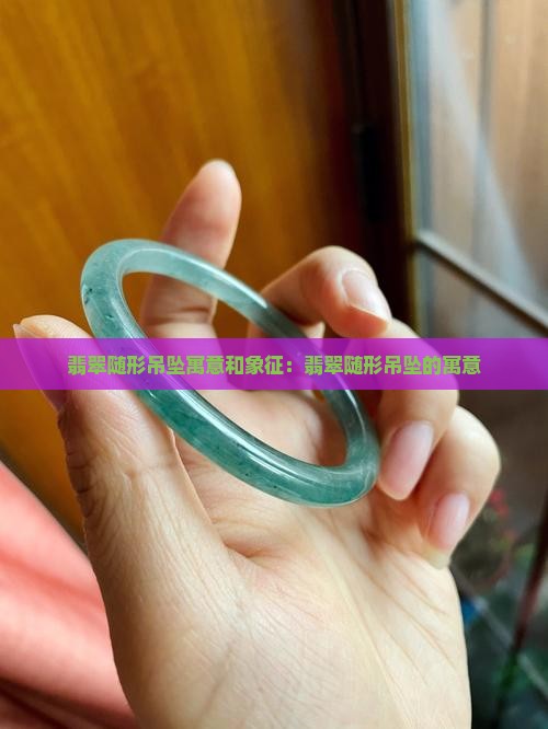 翡翠随形吊坠寓意和象征：翡翠随形吊坠的寓意