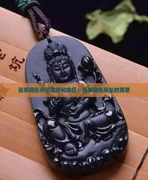 翡翠随形吊坠寓意和象征：翡翠随形吊坠的寓意