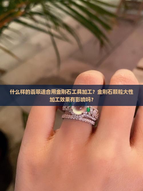 什么样的翡翠适合用金刚石工具加工？金刚石颗粒大性加工效果有影响吗？