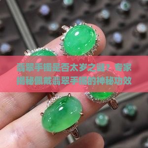 翡翠手镯是否太岁之谜？专家揭秘佩戴翡翠手镯的神秘功效与痛点！