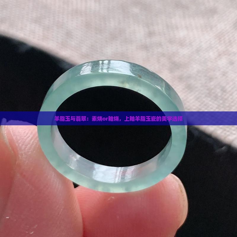 羊脂玉与翡翠：素烧or釉烧，上釉羊脂玉瓷的美学选择