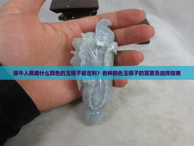 属牛人佩戴什么颜色的玉镯子最吉利？各种颜色玉镯子的寓意及选择指南