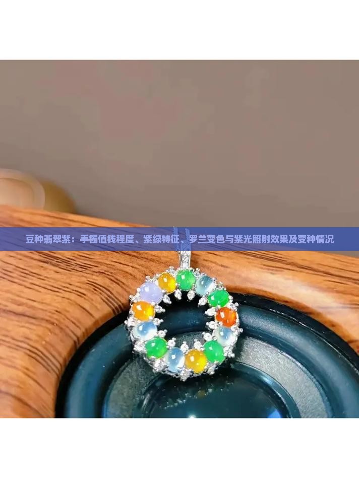 豆种翡翠紫：手镯值钱程度、紫绿特征、罗兰变色与紫光照射效果及变种情况
