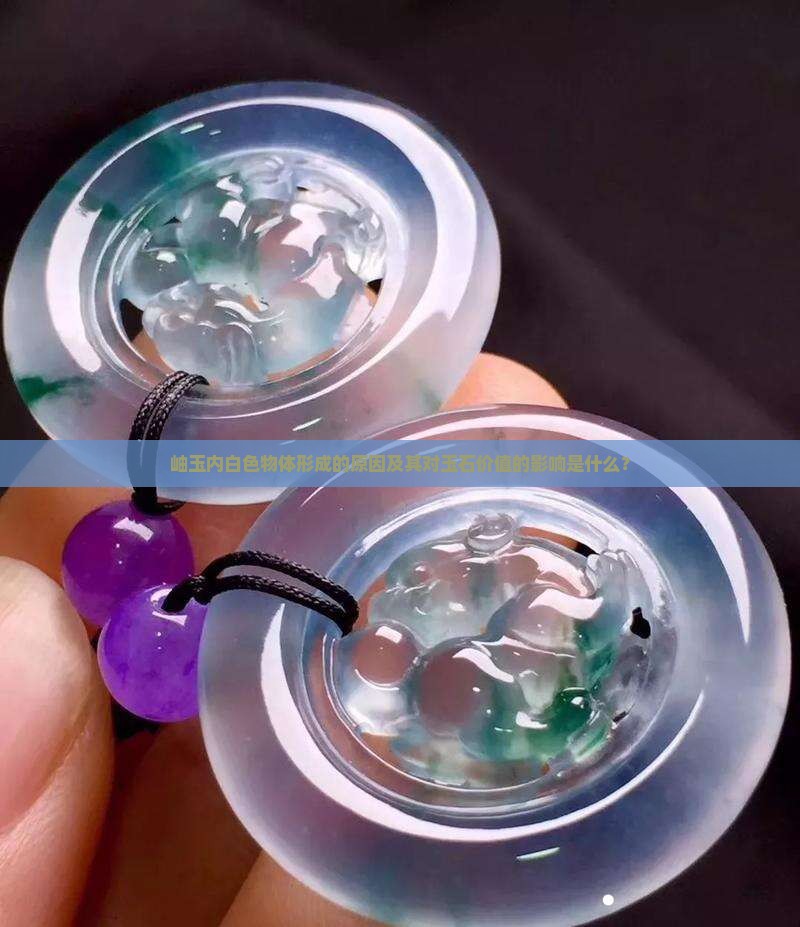 岫玉内白色物体形成的原因及其对玉石价值的影响是什么？