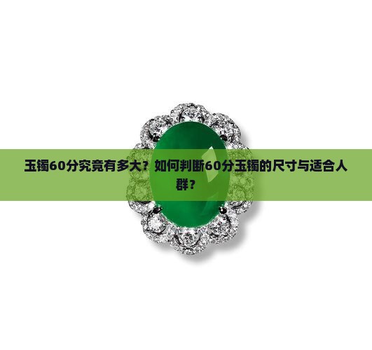 玉镯60分究竟有多大？如何判断60分玉镯的尺寸与适合人群？