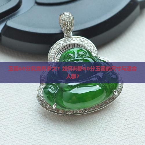 玉镯60分究竟有多大？如何判断60分玉镯的尺寸与适合人群？