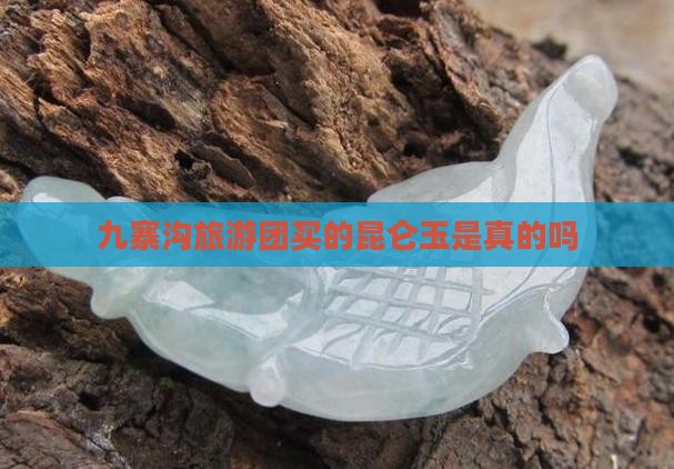 九寨沟旅游团买的昆仑玉是真的吗
