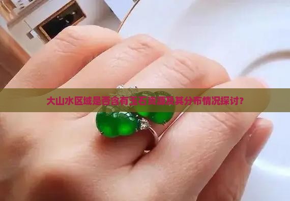 大山水区域是否含有玉石资源及其分布情况探讨？