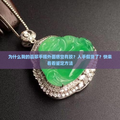 为什么我的翡翠手镯外面感觉有胶？入手假货了？快来看看鉴定方法