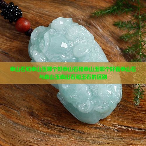 泰山石和泰山玉哪个好泰山石和泰山玉哪个好看泰山石与泰山玉泰山石和玉石的区别