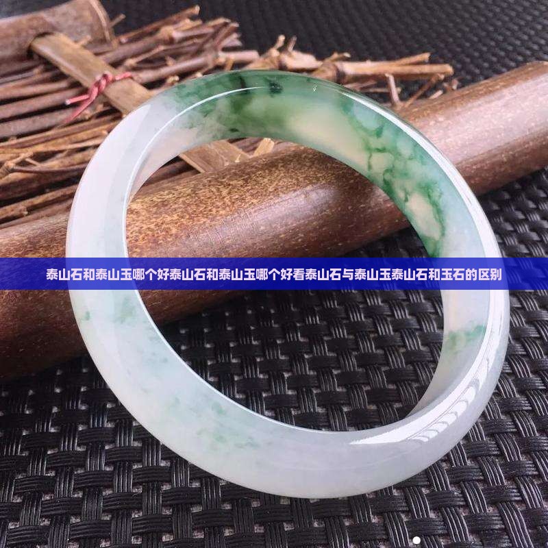 泰山石和泰山玉哪个好泰山石和泰山玉哪个好看泰山石与泰山玉泰山石和玉石的区别