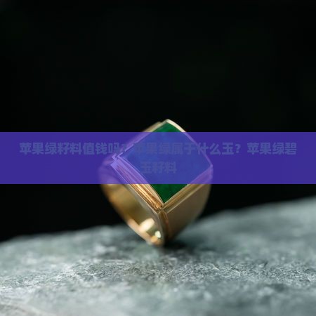 苹果绿籽料值钱吗？苹果绿属于什么玉？苹果绿碧玉籽料