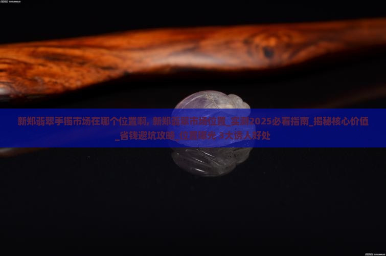 新郑翡翠手镯市场在哪个位置啊