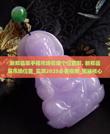 新郑翡翠手镯市场在哪个位置啊