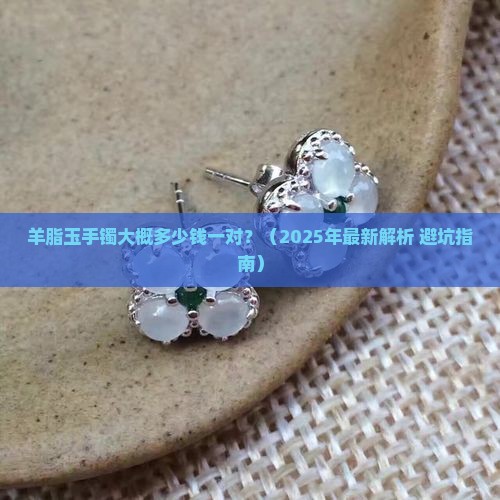 羊脂玉手镯大概多少钱一对